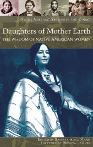 Title: Daughters of Mother Earth: The Wisdom of Native American Women / Edition 1, Author: Barbara Alice Mann