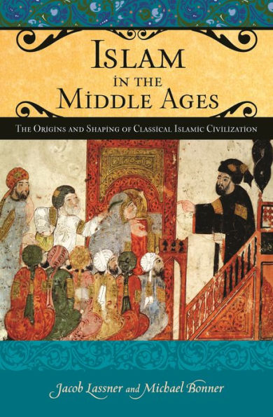 Islam in the Middle Ages: The Origins and Shaping of Classical Islamic Civilization