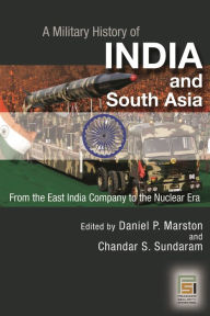 Title: A Military History of India and South Asia: From the East India Company to the Nuclear Era / Edition 1, Author: Daniel P. Marston D. Phil.