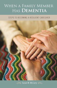 Title: When a Family Member Has Dementia: Steps to Becoming a Resilient Caregiver, Author: Susan M. McCurry