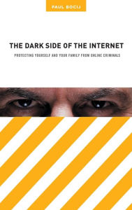 Title: The Dark Side of the Internet: Protecting Yourself and Your Family from Online Criminals, Author: Paul Bocij