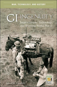 Title: GI Ingenuity: Improvisation, Technology, and Winning World War II, Author: James Jay Carafano