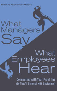 Title: What Managers Say, What Employees Hear: Connecting with Your Front Line (So They'll Connect with Customers), Author: Regina Fazio Maruca