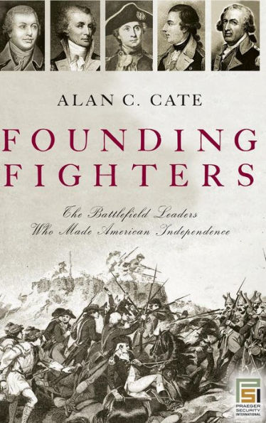 Founding Fighters: The Battlefield Leaders Who Made American Independence