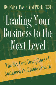 Title: Leading Your Business to the Next Level: The Six Core Disciplines of Sustained Profitable Growth, Author: Rodney Page