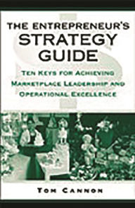 Title: The Entrepreneur's Strategy Guide: Ten Keys for Achieving Marketplace Leadership and Operational Excellence, Author: Tom Cannon