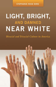 Title: Light, Bright, and Damned Near White: Biracial and Triracial Culture in America, Author: Stephanie R. Bird