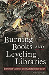 Title: Burning Books and Leveling Libraries: Extremist Violence and Cultural Destruction / Edition 1, Author: Rebecca Knuth