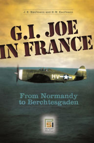 Title: G.I. Joe in France: From Normandy to Berchtesgaden, Author: J.E Kaufmann