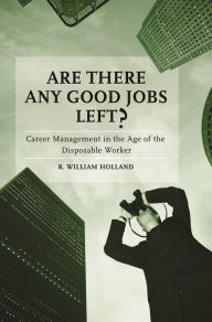 Title: Are There Any Good Jobs Left?: Career Management in the Age of the Disposable Worker, Author: R. William Holland