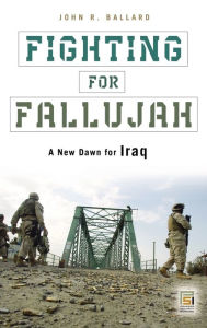 Title: Fighting for Fallujah: A New Dawn for Iraq, Author: John R. Ballard