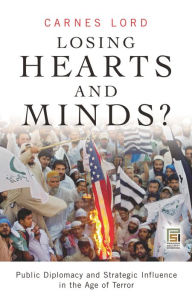 Title: Losing Hearts and Minds?: Public Diplomacy and Strategic Influence in the Age of Terror / Edition 1, Author: Carnes Lord