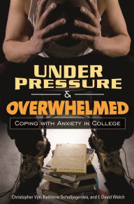 Title: Under Pressure and Overwhelmed: Coping with Anxiety in College, Author: Christopher Vye