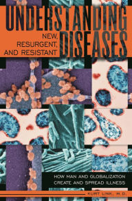 Title: Understanding New, Resurgent, and Resistant Diseases: How Man and Globalization Create and Spread Illness, Author: Kurt Link M.D.