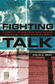 Title: Fighting Talk: Forty Maxims on War, Peace, and Strategy, Author: Colin S. Gray