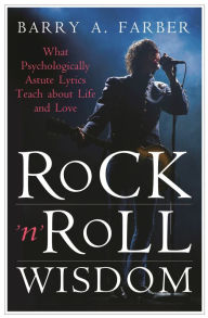 Title: Rock 'n' Roll Wisdom: What Psychologically Astute Lyrics Teach about Life and Love, Author: Barry A. Farber