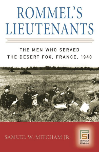 Rommel's Lieutenants: The Men Who Served the Desert Fox, France, 1940