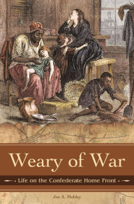 Title: Weary of War: Life on the Confederate Home Front, Author: Joe A. Mobley