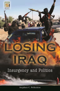 Title: Losing Iraq: Insurgency and Politics, Author: Stephen C. Pelletière