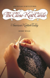 Title: The Close-Knit Circle: American Knitters Today, Author: Kerry Wills