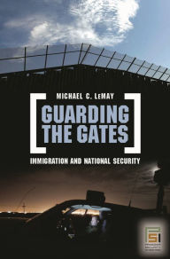 Title: Guarding the Gates: Immigration and National Security, Author: Michael C. LeMay