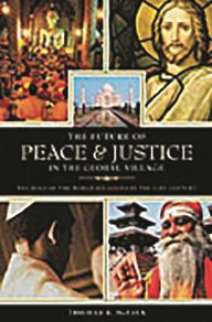 Title: The Future of Peace and Justice in the Global Village: The Role of the World Religions in the Twenty-first Century, Author: Thomas R. McFaul