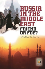 Title: Russia in the Middle East: Friend or Foe?, Author: Andrej Kreutz