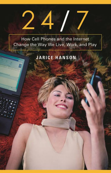 24/7: How Cell Phones and the Internet Change the Way We Live, Work, and Play / Edition 1