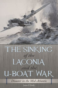 Title: The Sinking of the Laconia and the U-Boat War: Disaster in the Mid-Atlantic, Author: James P. Duffy