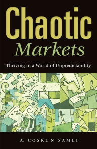 Title: Chaotic Markets: Thriving in a World of Unpredictability, Author: A. Coskun Samli