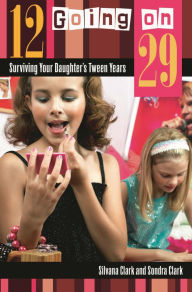 Title: 12 Going on 29: Surviving Your Daughter's Tween Years, Author: Silvana Clark