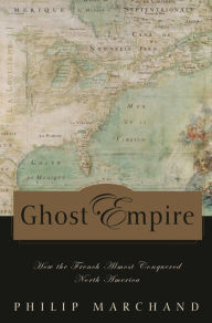 Title: Ghost Empire: How the French Almost Conquered North America, Author: Philip Marchand
