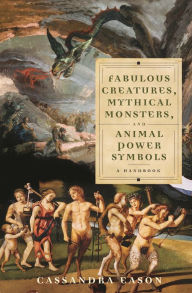 Title: Fabulous Creatures, Mythical Monsters, and Animal Power Symbols: A Handbook, Author: Cassandra Eason