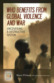 Title: Who Benefits from Global Violence and War: Uncovering a Destructive System, Author: Marc Pilisuk