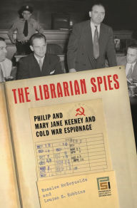 Title: The Librarian Spies: Philip and Mary Jane Keeney and Cold War Espionage, Author: Louise Robbins