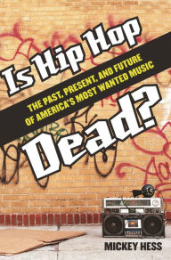 Title: Is Hip Hop Dead?: The Past, Present, and Future of America's Most Wanted Music, Author: Mickey Hess