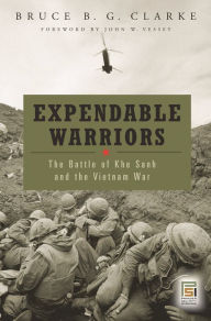 Title: Expendable Warriors: The Battle of Khe Sanh and the Vietnam War, Author: Bruce B. G. Clarke