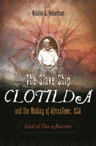 Title: The Slave Ship Clotilda and the Making of AfricaTown, USA: Spirit of Our Ancestors, Author: Natalie S. Robertson
