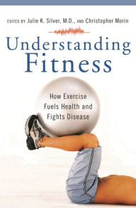 Title: Understanding Fitness: How Exercise Fuels Health and Fights Disease (Praeger Series on Contemporary Health and Living Series), Author: Julie K. Silver
