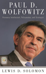 Title: Paul D. Wolfowitz: Visionary Intellectual, Policymaker, and Strategist, Author: Lewis D. Solomon