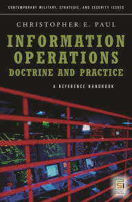 Title: Information Operations-Doctrine and Practice: A Reference Handbook, Author: Christopher Paul