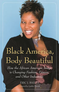 Title: Black America, Body Beautiful: How the African American Image is Changing Fashion, Fitness, and Other Industries, Author: Eric J. Bailey