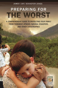 Title: Preparing for the Worst: A Comprehensive Guide to Protecting Your Family from Terrorist Attacks, Natural Disasters, and Other Catastrophes, Author: James Schaefer Jones