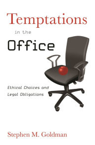 Title: Temptations in the Office: Ethical Choices and Legal Obligations, Author: Stephen M. Goldman
