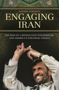 Title: Engaging Iran: The Rise of a Middle East Powerhouse and America's Strategic Choice, Author: Nathan Gonzalez