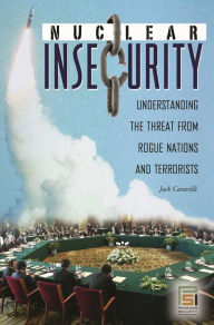 Title: Nuclear Insecurity: Understanding the Threat from Rogue Nations and Terrorists, Author: Jack Caravelli