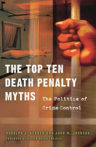 Title: The Top Ten Death Penalty Myths: The Politics of Crime Control, Author: Rudolph J. Gerber