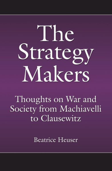 The Strategy Makers: Thoughts on War and Society from Machiavelli to Clausewitz