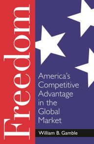 Title: Freedom: America's Competitive Advantage in the Global Market, Author: William B. Gamble