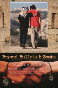 Title: Beyond Bullets and Bombs: Grassroots Peacebuilding between Israelis and Palestinians, Author: Judy Kuriansky